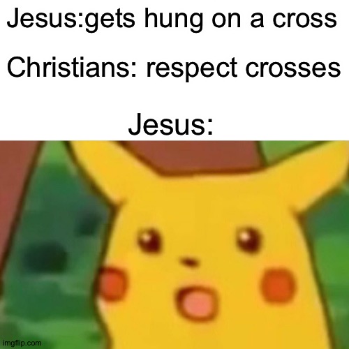 Surprised Pikachu | Jesus:gets hung on a cross; Christians: respect crosses; Jesus: | image tagged in memes,surprised pikachu | made w/ Imgflip meme maker