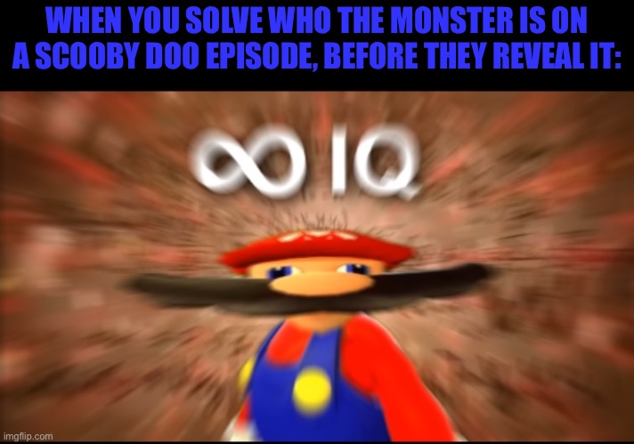 Infinity IQ Mario | WHEN YOU SOLVE WHO THE MONSTER IS ON A SCOOBY DOO EPISODE, BEFORE THEY REVEAL IT: | image tagged in infinity iq mario | made w/ Imgflip meme maker