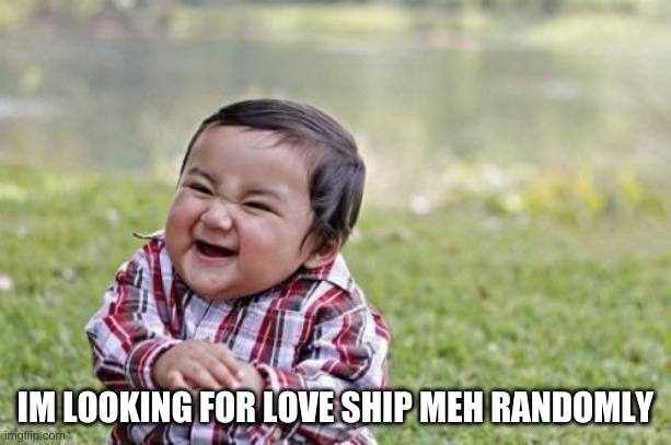 Evil Toddler | IM LOOKING FOR LOVE SHIP MEH RANDOMLY | image tagged in memes,evil toddler | made w/ Imgflip meme maker