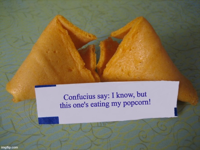 Confucius say: I know, but this one's eating my popcorn! (Fortune cookie) | image tagged in fortune cookie,confucius says,popcorn,eating | made w/ Imgflip meme maker