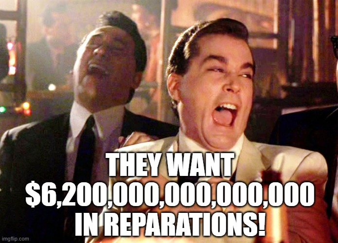 I got your reparations right here! | THEY WANT
$6,200,000,000,000,000
IN REPARATIONS! | image tagged in memes,good fellas hilarious,reparations | made w/ Imgflip meme maker