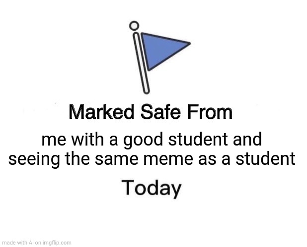 Marked Safe From Meme | me with a good student and seeing the same meme as a student | image tagged in memes,marked safe from | made w/ Imgflip meme maker