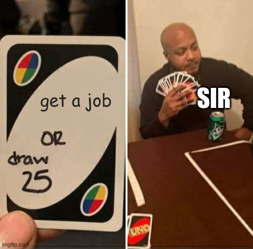 get a job SIR | image tagged in memes,uno draw 25 cards | made w/ Imgflip meme maker