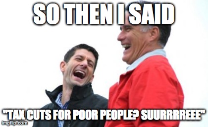Romney And Ryan | SO THEN I SAID "TAX CUTS FOR POOR PEOPLE? SUURRRREEE" | image tagged in memes,romney and ryan | made w/ Imgflip meme maker