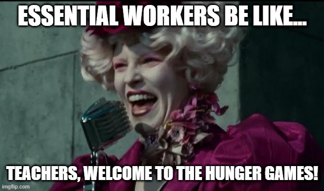 Welcome Back Teachers! | ESSENTIAL WORKERS BE LIKE... TEACHERS, WELCOME TO THE HUNGER GAMES! | image tagged in happy hunger games,covid,teachers,hipocrisy,crying baby,essential | made w/ Imgflip meme maker