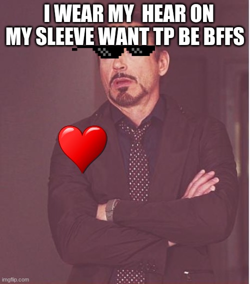Face You Make Robert Downey Jr | I WEAR MY  HEAR ON MY SLEEVE WANT TP BE BFFS | image tagged in memes,face you make robert downey jr | made w/ Imgflip meme maker