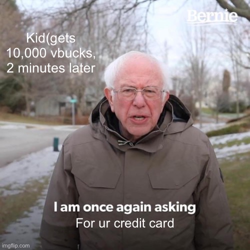 Bernie I Am Once Again Asking For Your Support Meme | Kid(gets 10,000 vbucks, 2 minutes later; For ur credit card | image tagged in memes,bernie i am once again asking for your support | made w/ Imgflip meme maker