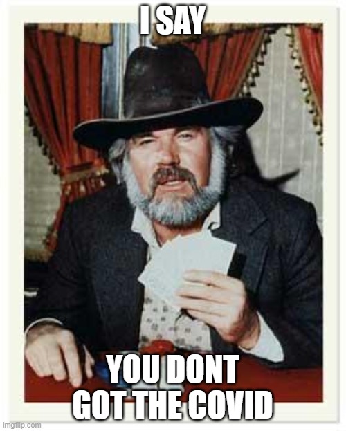 The Gambler | I SAY YOU DONT GOT THE COVID | image tagged in the gambler | made w/ Imgflip meme maker