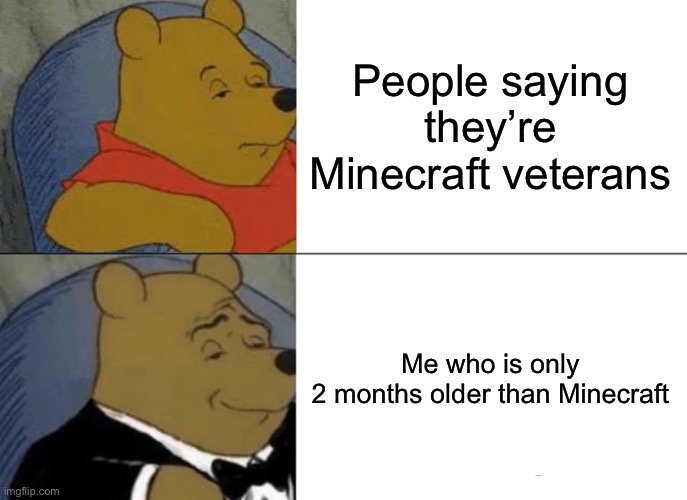 Tuxedo Winnie The Pooh Meme | People saying they’re Minecraft veterans; Me who is only 2 months older than Minecraft | image tagged in memes,tuxedo winnie the pooh | made w/ Imgflip meme maker
