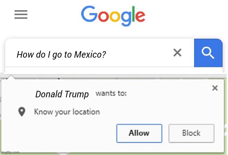 Wants to know your location | How do I go to Mexico? Donald Trump | image tagged in wants to know your location,donald trump | made w/ Imgflip meme maker