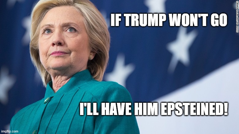 What Hillary will do if Trump won't go after he loses... | IF TRUMP WON'T GO; I'LL HAVE HIM EPSTEINED! | image tagged in hillary,trump,jeffrey epstein | made w/ Imgflip meme maker