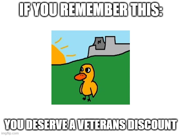 oh, the memories | IF YOU REMEMBER THIS:; YOU DESERVE A VETERANS DISCOUNT | image tagged in blank white template,memes,duck,funny memes | made w/ Imgflip meme maker