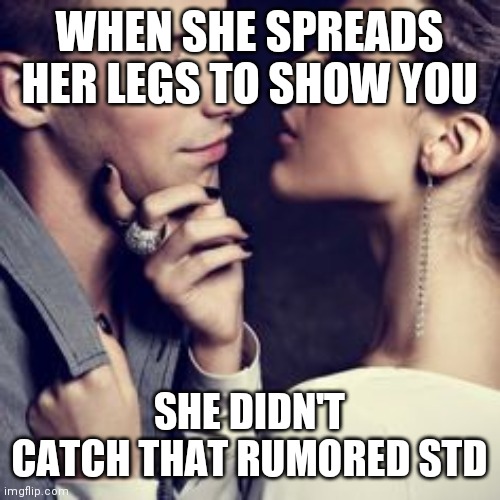 Just girly things when family is important to him aliens | WHEN SHE SPREADS HER LEGS TO SHOW YOU; SHE DIDN'T CATCH THAT RUMORED STD | image tagged in just girly things when family is important to him aliens | made w/ Imgflip meme maker