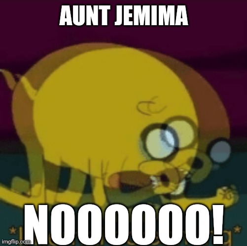 Jake The Dog Internal Screaming | AUNT JEMIMA NOOOOOO! | image tagged in jake the dog internal screaming | made w/ Imgflip meme maker