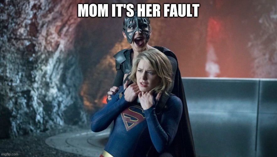 This is me lol ; D | MOM IT'S HER FAULT | image tagged in supergirl | made w/ Imgflip meme maker