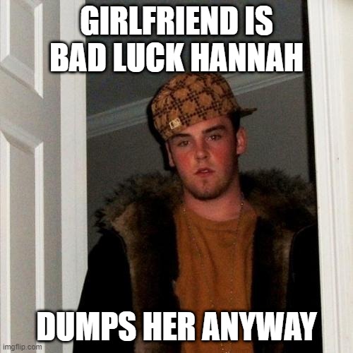 Scumbag Steve | GIRLFRIEND IS BAD LUCK HANNAH; DUMPS HER ANYWAY | image tagged in memes,scumbag steve | made w/ Imgflip meme maker