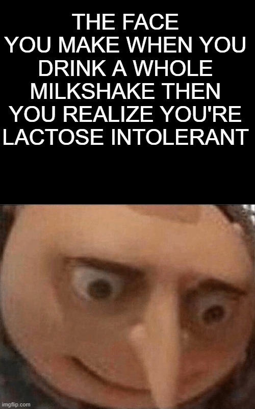 That sucks | THE FACE YOU MAKE WHEN YOU DRINK A WHOLE MILKSHAKE THEN YOU REALIZE YOU'RE LACTOSE INTOLERANT | image tagged in uh oh gru | made w/ Imgflip meme maker