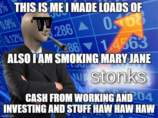 i amr ich | THIS IS ME I MADE LOADS OF; ALSO I AM SMOKING MARY JANE; CASH FROM WORKING AND INVESTING AND STUFF HAW HAW HAW | image tagged in stonks | made w/ Imgflip meme maker