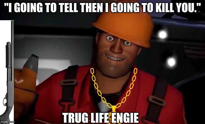 Goggles are for idiots | "I GOING TO TELL THEN I GOING TO KILL YOU."; TRUG LIFE ENGIE | image tagged in memes,tf2,funny,trug life | made w/ Imgflip meme maker