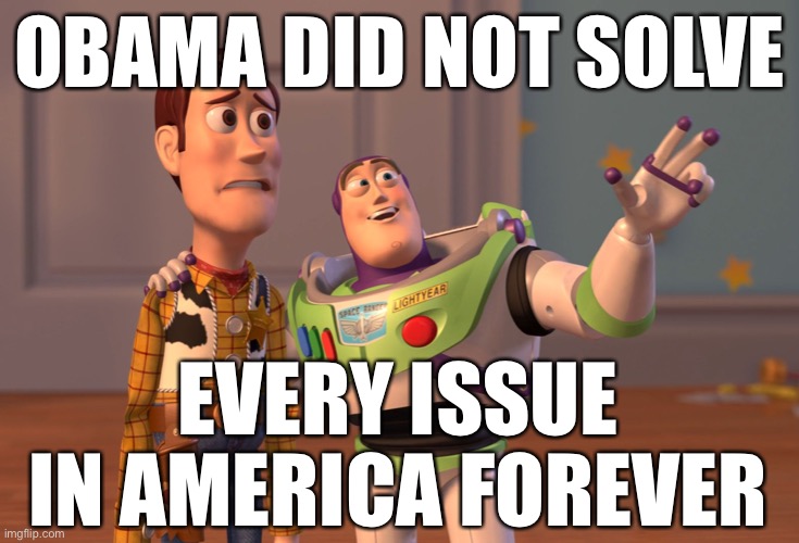 Conservatives may be surprised to hear me, a liberal, admit this. It’s okay to find faults in Presidents from your own party! | OBAMA DID NOT SOLVE; EVERY ISSUE IN AMERICA FOREVER | image tagged in memes,x x everywhere,president,obama,barack obama,liberal logic | made w/ Imgflip meme maker