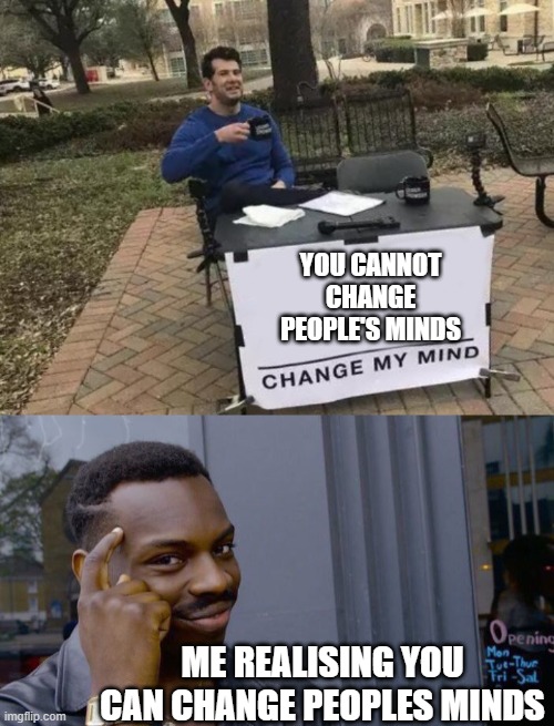 changed your mind yet?? | YOU CANNOT CHANGE PEOPLE'S MINDS; ME REALISING YOU CAN CHANGE PEOPLES MINDS | image tagged in memes,roll safe think about it,change my mind | made w/ Imgflip meme maker