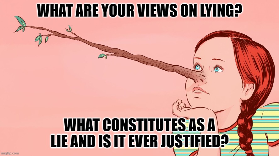 I'm lying | WHAT ARE YOUR VIEWS ON LYING? WHAT CONSTITUTES AS A LIE AND IS IT EVER JUSTIFIED? | image tagged in lies | made w/ Imgflip meme maker