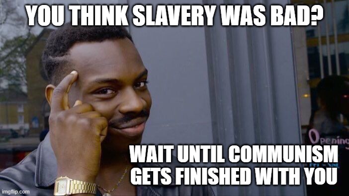 Roll Safe Think About It | YOU THINK SLAVERY WAS BAD? WAIT UNTIL COMMUNISM GETS FINISHED WITH YOU | image tagged in memes,roll safe think about it | made w/ Imgflip meme maker
