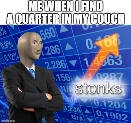 Stonk | ME WHEN I FIND A QUARTER IN MY COUCH | image tagged in stonk,i'm 15 so don't try it,who reads these | made w/ Imgflip meme maker