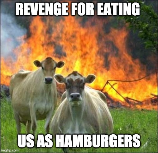 Evil Cows Meme | REVENGE FOR EATING US AS HAMBURGERS | image tagged in memes,evil cows | made w/ Imgflip meme maker