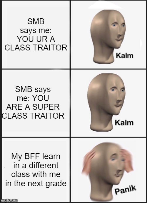 My 1st meme | SMB says me: YOU UR A CLASS TRAITOR; SMB says me: YOU ARE A SUPER CLASS TRAITOR; My BFF learn in a different class with me in the next grade | image tagged in memes,panik kalm panik | made w/ Imgflip meme maker