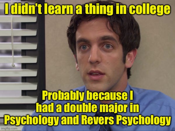 Why college should never be paid for from taxes | I didn’t learn a thing in college; Probably because I had a double major in Psychology and Revers Psychology | image tagged in college | made w/ Imgflip meme maker