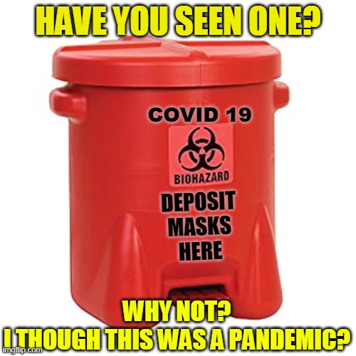 HAVE YOU SEEN ONE? COVID 19; DEPOSIT
MASKS
HERE; WHY NOT?
I THOUGH THIS WAS A PANDEMIC? | made w/ Imgflip meme maker