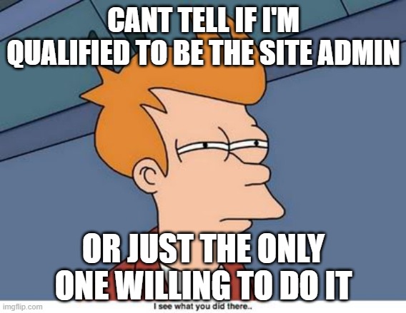 I've got a new work responsibility! | CANT TELL IF I'M QUALIFIED TO BE THE SITE ADMIN; OR JUST THE ONLY ONE WILLING TO DO IT | image tagged in cant tell | made w/ Imgflip meme maker