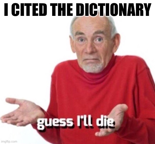 When your citation to the dictionary is dismissed as “insane spin.” Lol! | I CITED THE DICTIONARY | image tagged in guess ill die,dictionary,democracy,republic,election 2020,black lives matter | made w/ Imgflip meme maker