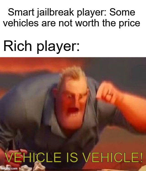Jailbreak meme | Smart jailbreak player: Some vehicles are not worth the price; Rich player:; VEHICLE IS VEHICLE! | image tagged in mr incredible mad | made w/ Imgflip meme maker