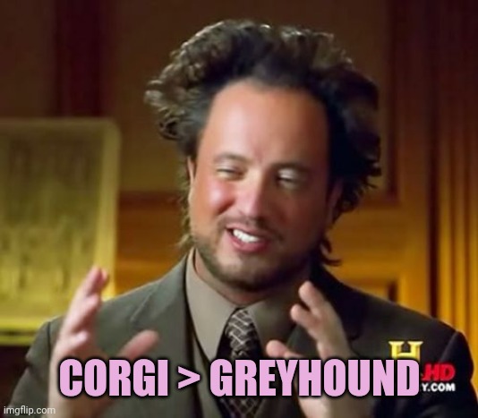 Ancient Aliens Meme | CORGI > GREYHOUND | image tagged in memes,ancient aliens | made w/ Imgflip meme maker