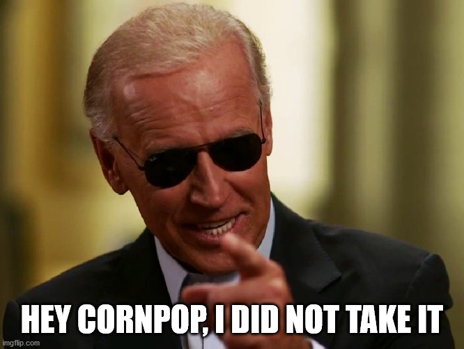 Cool Joe Biden | HEY CORNPOP, I DID NOT TAKE IT | image tagged in cool joe biden | made w/ Imgflip meme maker