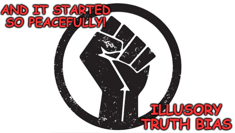 Illusory Truth Bias, Need I Say More | AND IT STARTED SO PEACEFULLY! ILLUSORY TRUTH BIAS | image tagged in anarchist,blm,liberals,white privilege,communism socialism,stupid people be like | made w/ Imgflip meme maker