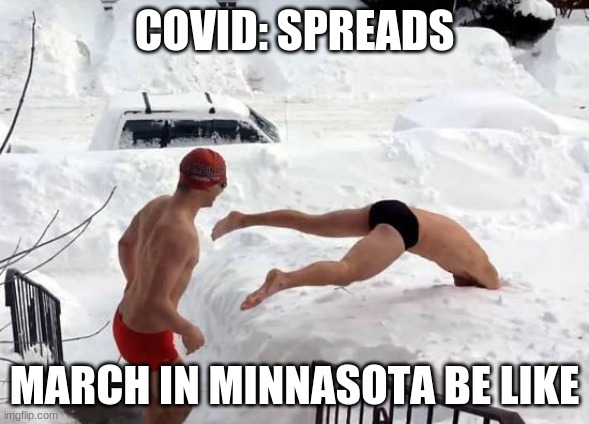 i really like the frozen water | COVID: SPREADS; MARCH IN MINNASOTA BE LIKE | image tagged in snow swimming | made w/ Imgflip meme maker