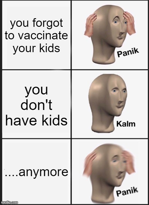 Anti vax jokes never get old | you forgot to vaccinate your kids; you don't have kids; ....anymore | image tagged in memes,panik kalm panik | made w/ Imgflip meme maker