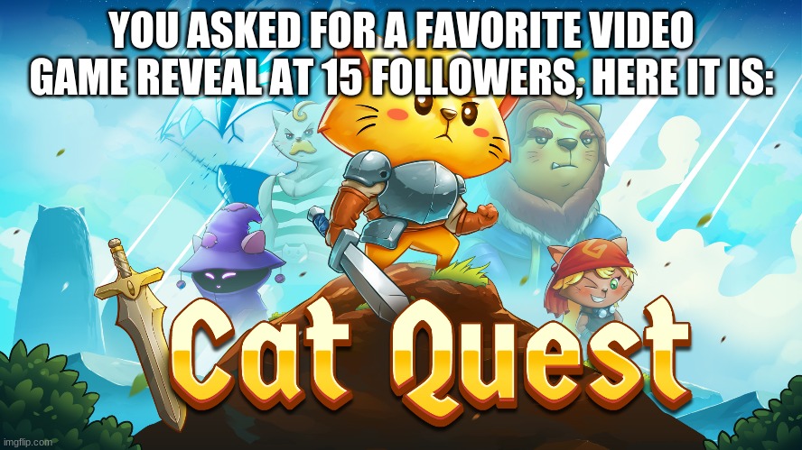 Does anyone else even know what this is? | YOU ASKED FOR A FAVORITE VIDEO GAME REVEAL AT 15 FOLLOWERS, HERE IT IS: | image tagged in cat quest,memes,reveal | made w/ Imgflip meme maker