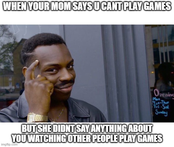 Roll Safe Think About It | WHEN YOUR MOM SAYS U CANT PLAY GAMES; BUT SHE DIDNT SAY ANYTHING ABOUT YOU WATCHING OTHER PEOPLE PLAY GAMES | image tagged in memes,roll safe think about it | made w/ Imgflip meme maker