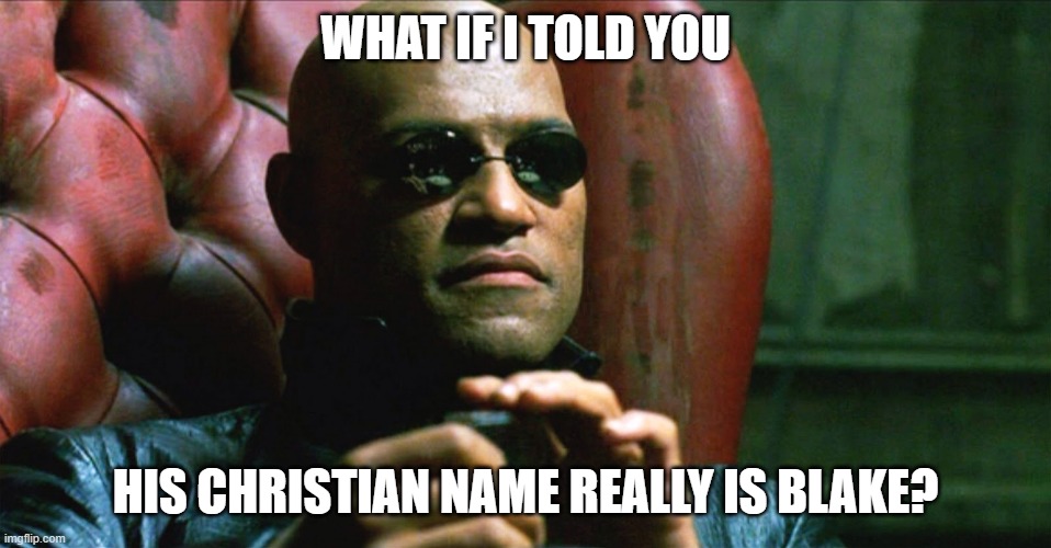 Laurence Fishburne Morpheus | WHAT IF I TOLD YOU HIS CHRISTIAN NAME REALLY IS BLAKE? | image tagged in laurence fishburne morpheus | made w/ Imgflip meme maker