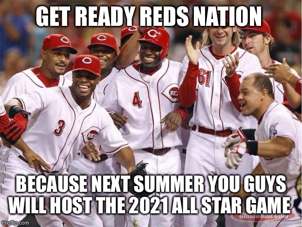 Cincinnati Reds | GET READY REDS NATION; BECAUSE NEXT SUMMER YOU GUYS WILL HOST THE 2021 ALL STAR GAME | image tagged in cincinnati reds | made w/ Imgflip meme maker