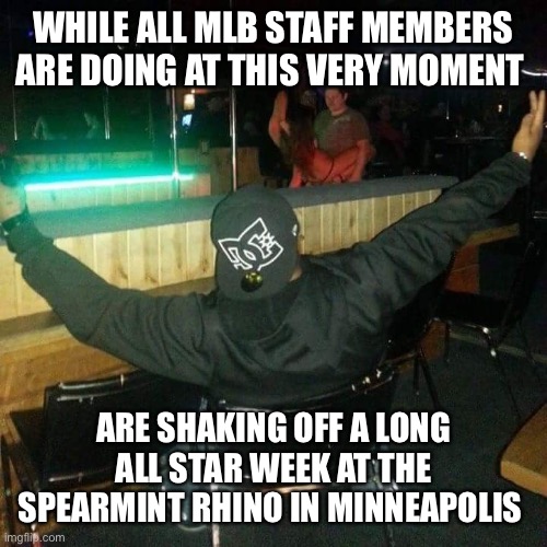 Strip club | WHILE ALL MLB STAFF MEMBERS ARE DOING AT THIS VERY MOMENT; ARE SHAKING OFF A LONG ALL STAR WEEK AT THE SPEARMINT RHINO IN MINNEAPOLIS | image tagged in strip club | made w/ Imgflip meme maker