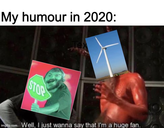 askcdf | My humour in 2020: | image tagged in know your meme well i just wanna say that i'm a huge fan,jack black | made w/ Imgflip meme maker