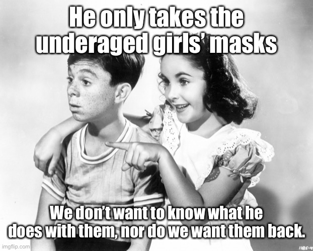 Elizabeth Taylor look | He only takes the underaged girls’ masks We don’t want to know what he does with them, nor do we want them back. | image tagged in elizabeth taylor look | made w/ Imgflip meme maker
