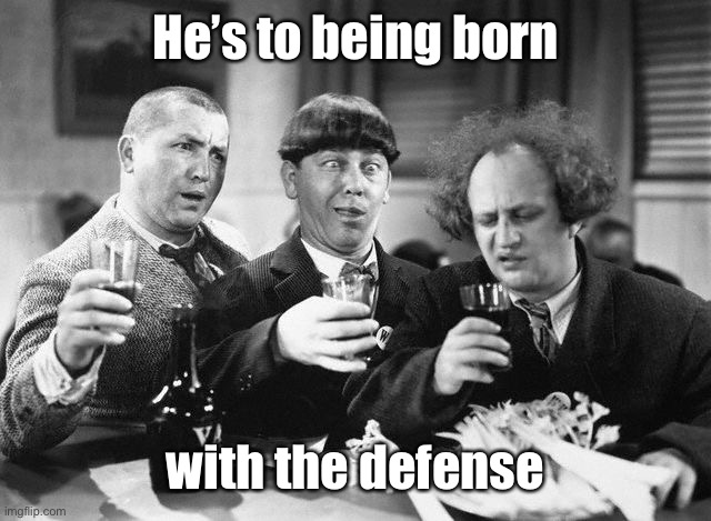 3 stooges drink | He’s to being born with the defense | image tagged in 3 stooges drink | made w/ Imgflip meme maker