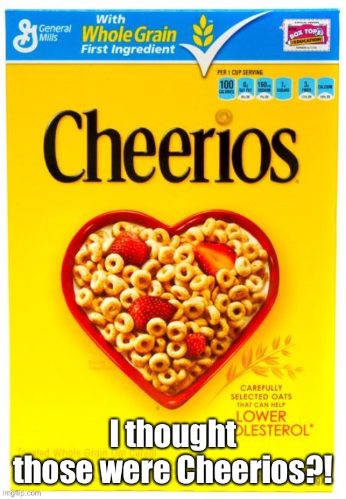 cheerios box | I thought those were Cheerios?! | image tagged in cheerios box | made w/ Imgflip meme maker