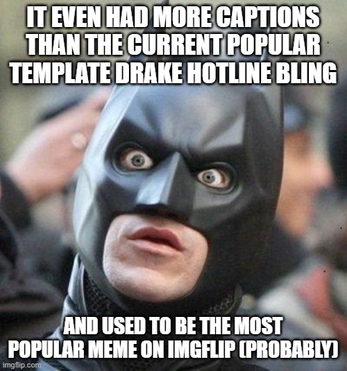 Shocked Batman | IT EVEN HAD MORE CAPTIONS THAN THE CURRENT POPULAR TEMPLATE DRAKE HOTLINE BLING AND USED TO BE THE MOST POPULAR MEME ON IMGFLIP (PROBABLY) | image tagged in shocked batman | made w/ Imgflip meme maker